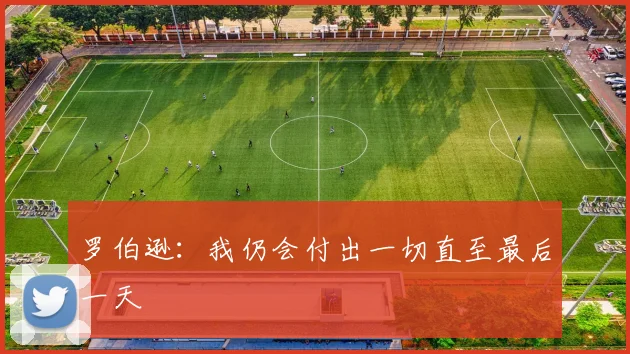罗伯逊：我仍会付出一切直至最后一天
